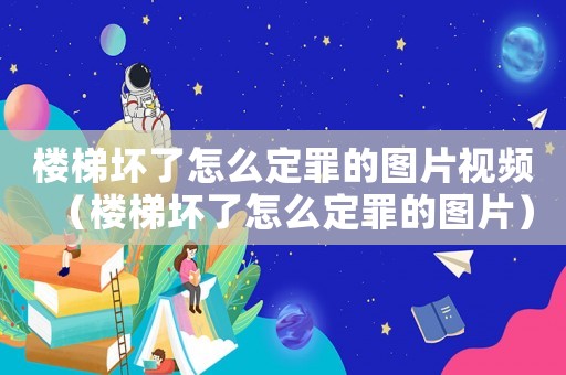 樓梯壞了怎么定罪的圖片視頻（樓梯壞了怎么定罪的圖片）