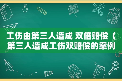 工傷由第三人造成 雙倍賠償（第三人造成工傷雙賠償的案例）