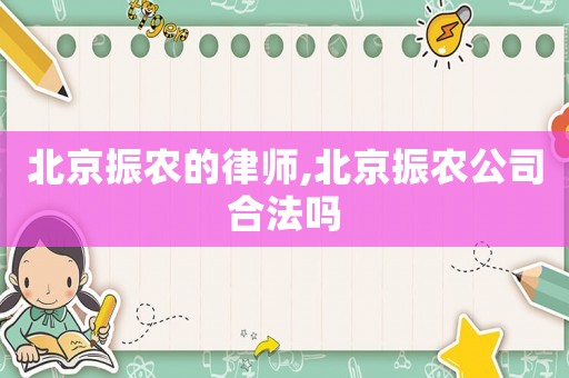 北京振農(nóng)的律師,北京振農(nóng)公司合法嗎