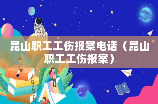 昆山職工工傷報案電話（昆山職工工傷報案）