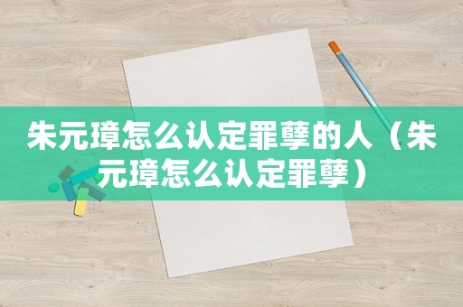 朱元璋怎么認定罪孽的人（朱元璋怎么認定罪孽）