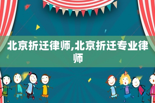 北京折遷律師,北京折遷專業律師