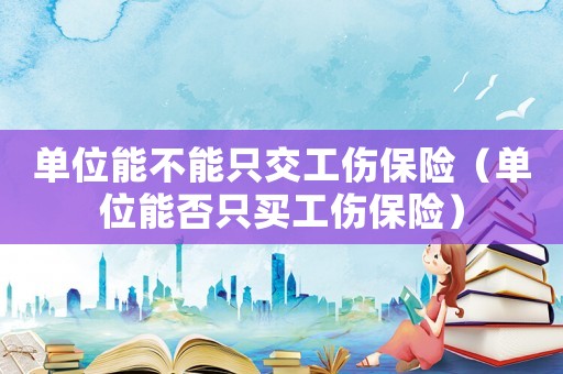 單位能不能只交工傷保險（單位能否只買工傷保險）