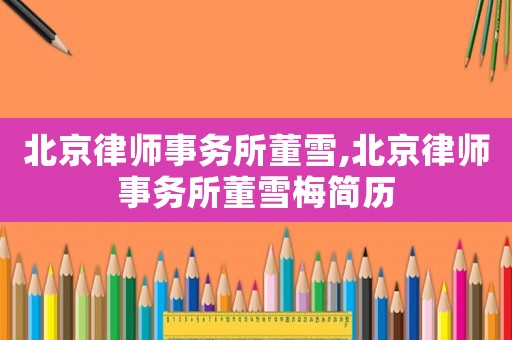 北京律師事務所董雪,北京律師事務所董雪梅簡歷