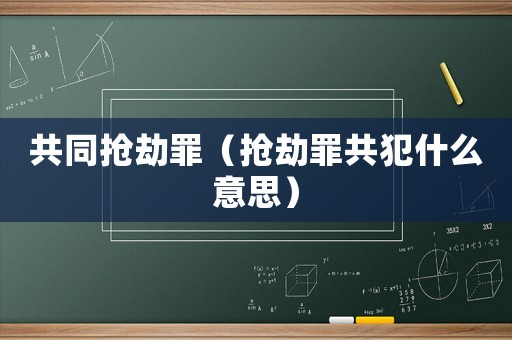 共同搶劫罪（搶劫罪共犯什么意思）