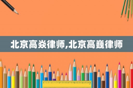 北京高焱律師,北京高巍律師