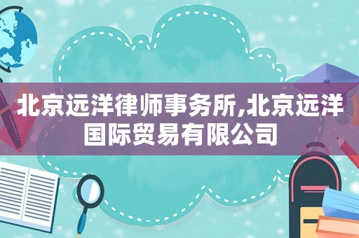 北京遠(yuǎn)洋律師事務(wù)所,北京遠(yuǎn)洋國(guó)際貿(mào)易有限公司