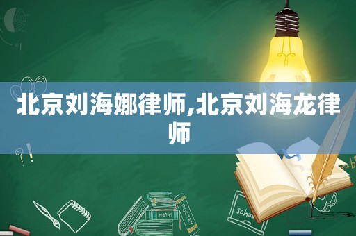 北京劉海娜律師,北京劉海龍律師
