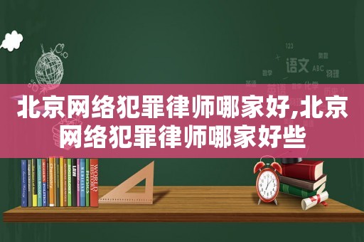 北京網(wǎng)絡(luò)犯罪律師哪家好,北京網(wǎng)絡(luò)犯罪律師哪家好些