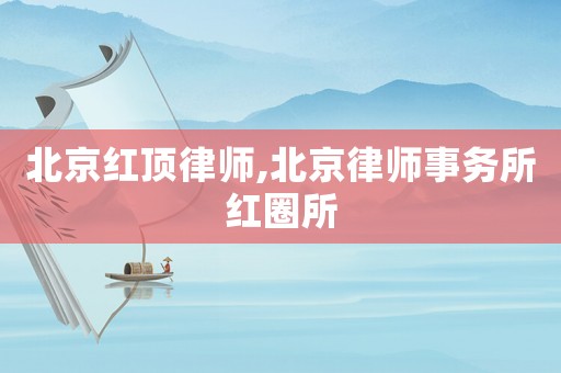 北京紅頂律師,北京律師事務(wù)所紅圈所