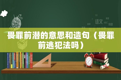 畏罪前潛的意思和造句（畏罪前逃犯法嗎）