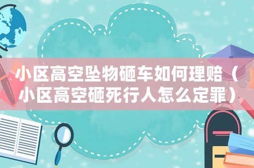 小區高空墜物砸車如何理賠（小區高空砸死行人怎么定罪）