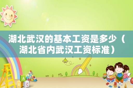 湖北武漢的基本工資是多少（湖北省內武漢工資標準）