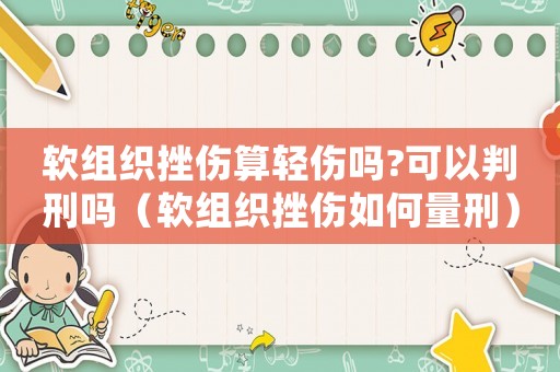 軟組織挫傷算輕傷嗎?可以判刑嗎（軟組織挫傷如何量刑）