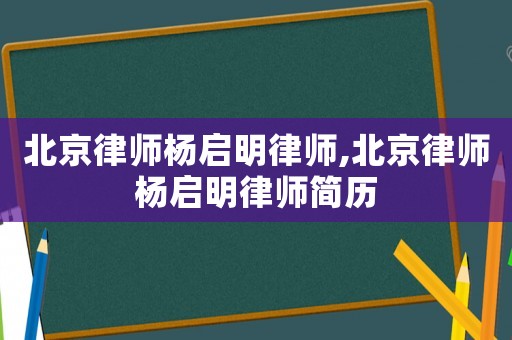北京律師楊啟明律師,北京律師楊啟明律師簡歷