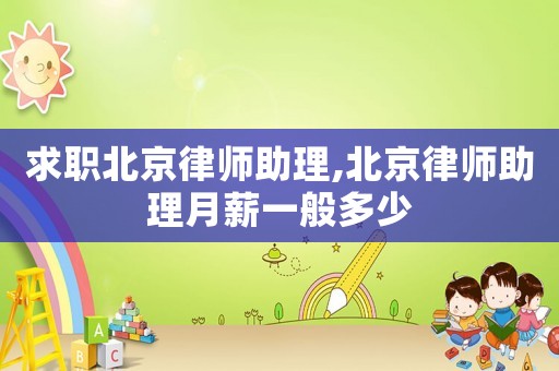 求職北京律師助理,北京律師助理月薪一般多少