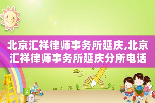 北京匯祥律師事務所延慶,北京匯祥律師事務所延慶分所電話