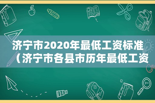 濟(jì)寧市2020年最低工資標(biāo)準(zhǔn)（濟(jì)寧市各縣市歷年最低工資標(biāo)準(zhǔn)）