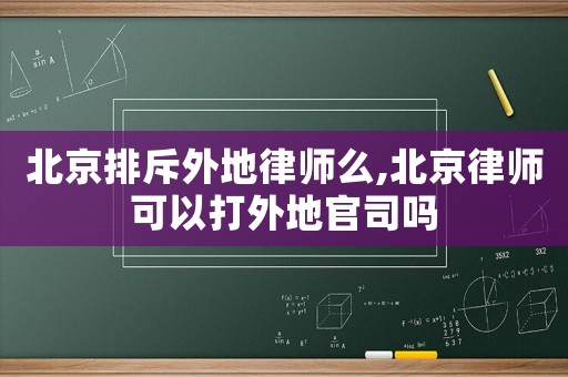 北京排斥外地律師么,北京律師可以打外地官司嗎