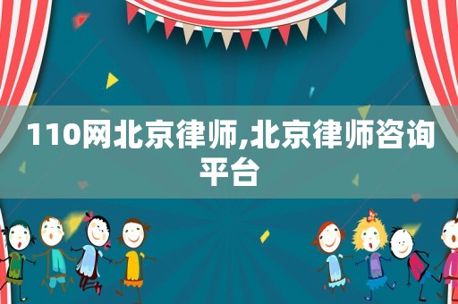 110網(wǎng)北京律師,北京律師咨詢平臺