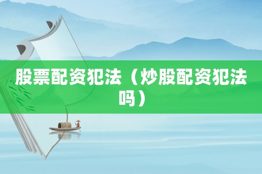股票配資犯法（炒股配資犯法嗎）