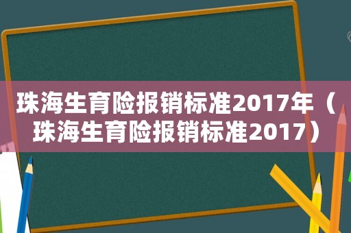 珠海生育險報銷標準2017年（珠海生育險報銷標準2017）