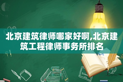 北京建筑律師哪家好啊,北京建筑工程律師事務所排名
