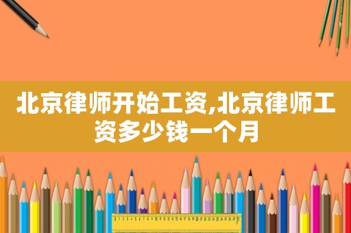 北京律師開始工資,北京律師工資多少錢一個月