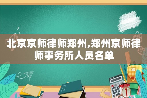 北京京師律師鄭州,鄭州京師律師事務所人員名單