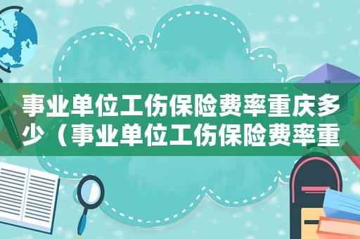 事業(yè)單位工傷保險費(fèi)率重慶多少（事業(yè)單位工傷保險費(fèi)率重慶）