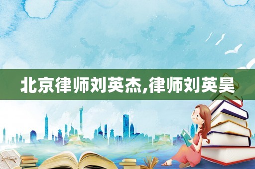 北京律師劉英杰,律師劉英昊