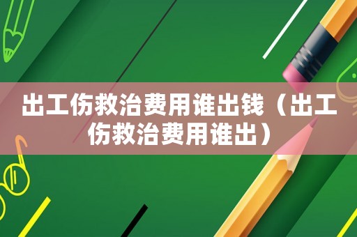 出工傷救治費(fèi)用誰出錢（出工傷救治費(fèi)用誰出）