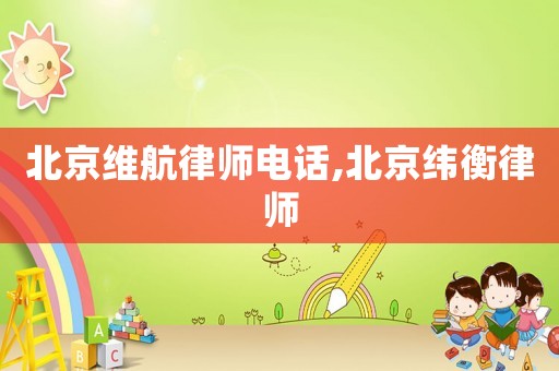 北京維航律師電話,北京緯衡律師