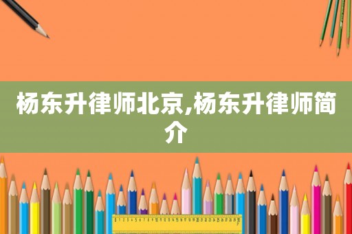 楊東升律師北京,楊東升律師簡介