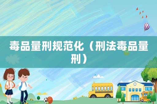毒品量刑規范化（刑法毒品量刑）