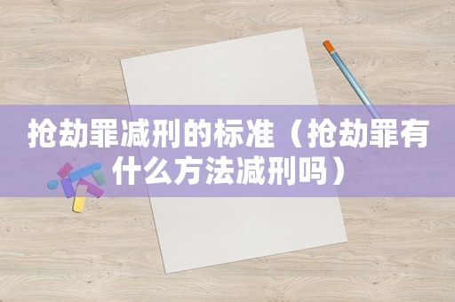 搶劫罪減刑的標準（搶劫罪有什么方法減刑嗎）