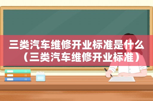 三類汽車維修開業標準是什么（三類汽車維修開業標準）