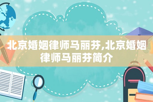 北京婚姻律師馬麗芬,北京婚姻律師馬麗芬簡介