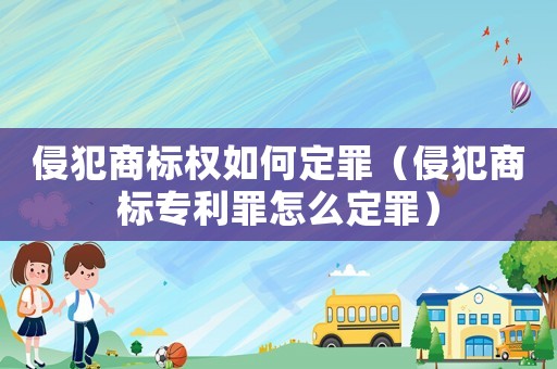 侵犯商標權如何定罪（侵犯商標專利罪怎么定罪）