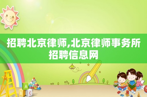 招聘北京律師,北京律師事務所招聘信息網