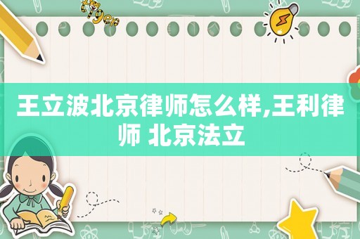 王立波北京律師怎么樣,王利律師 北京法立