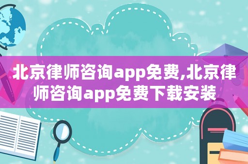 北京律師咨詢app免費,北京律師咨詢app免費下載安裝