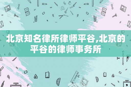 北京知名律所律師平谷,北京的平谷的律師事務(wù)所