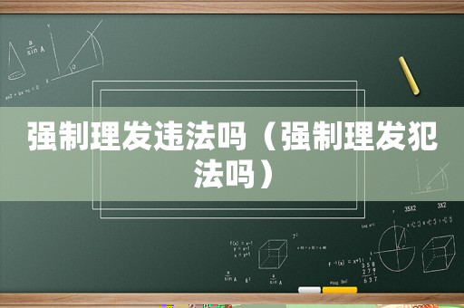 強制理發違法嗎（強制理發犯法嗎）