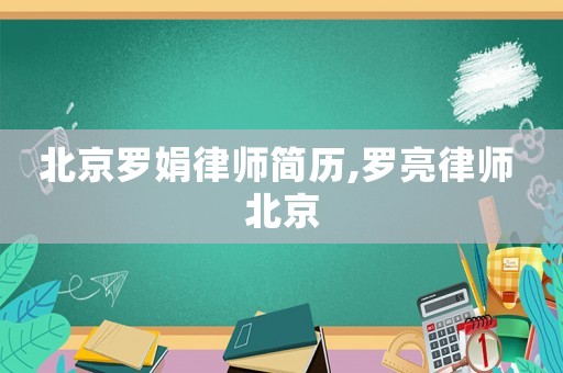 北京羅娟律師簡(jiǎn)歷,羅亮律師 北京