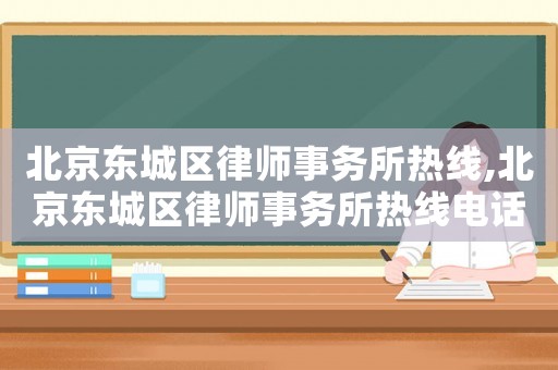 北京東城區律師事務所熱線,北京東城區律師事務所熱線電話