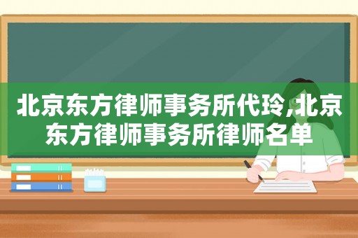 北京東方律師事務所代玲,北京東方律師事務所律師名單