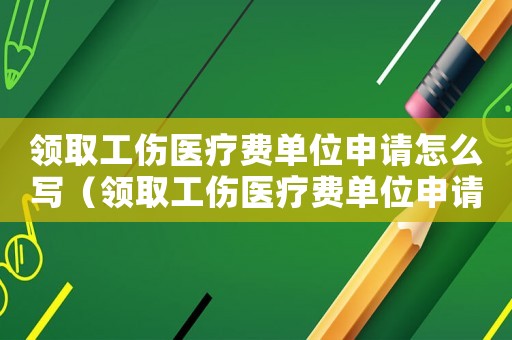 領取工傷醫療費單位申請怎么寫（領取工傷醫療費單位申請）