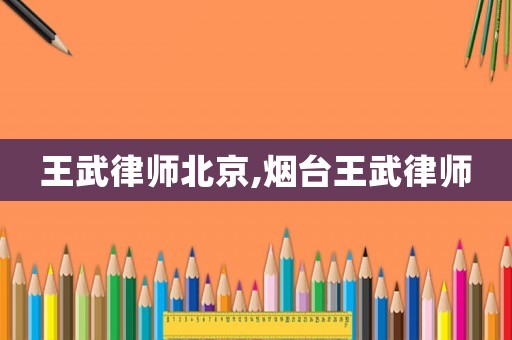 王武律師北京,煙臺王武律師