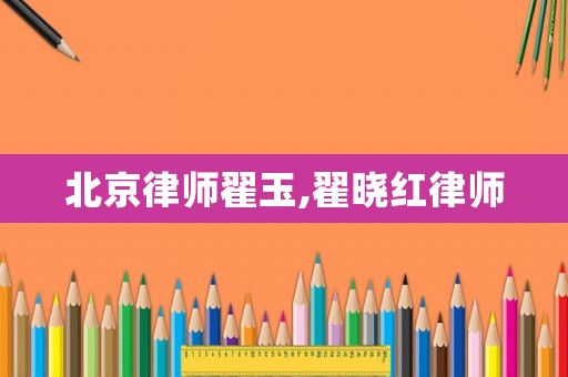 北京律師翟玉,翟曉紅律師